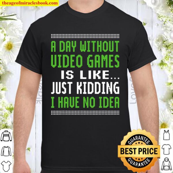 A Day Without Video Games Is Like Just Hiding I Have No Idea Christmas Shirt