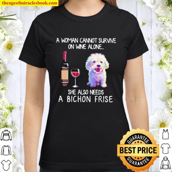 A woman cannot survive on wine alone she also needs a bichon frise Classic Women T-Shirt