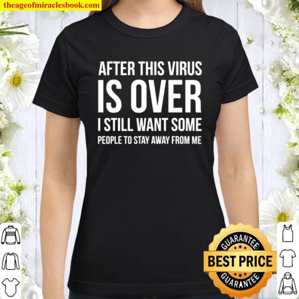 After Virus Is Over I Still Want You To Stay Away From Me Classic Women T-Shirt