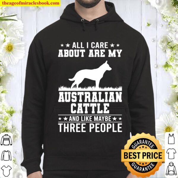 All I Care About Are My Australian Cattle Like 3 People Hoodie