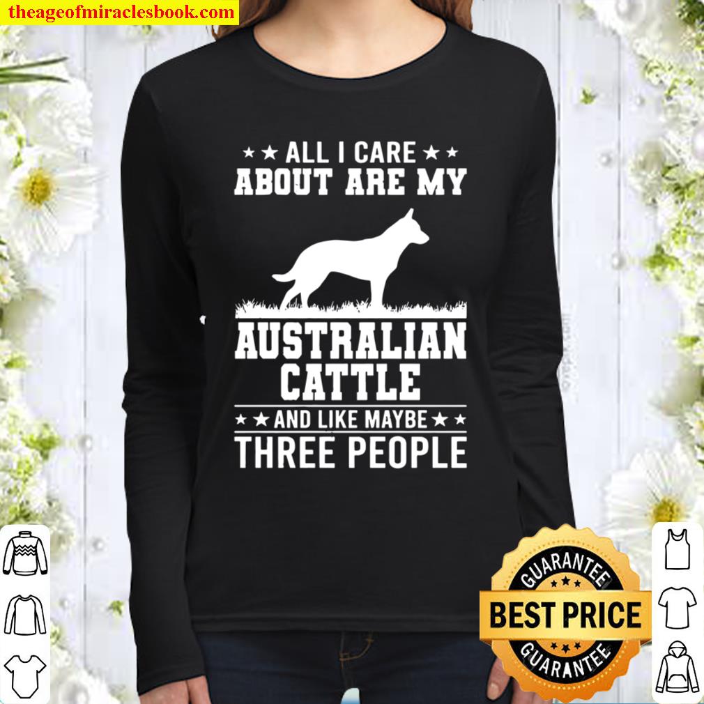 All I Care About Are My Australian Cattle Like 3 People Women Long Sleeved