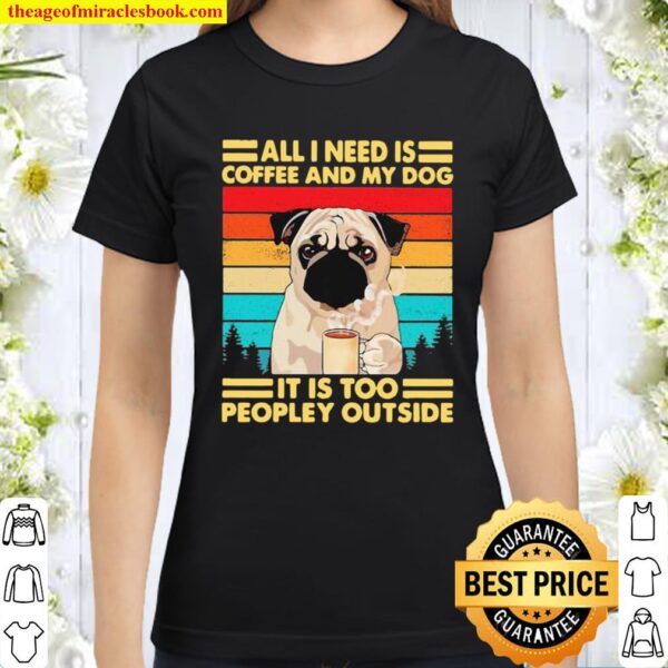 All I Need Is Coffee And My Dog It Is Too People Outside Pug Vintage Classic Women T-Shirt