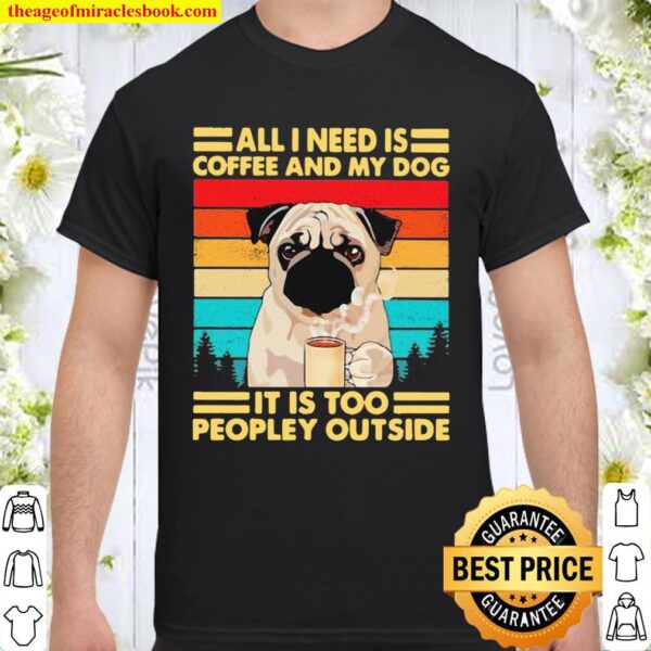 All I Need Is Coffee And My Dog It Is Too People Outside Pug Vintage Shirt