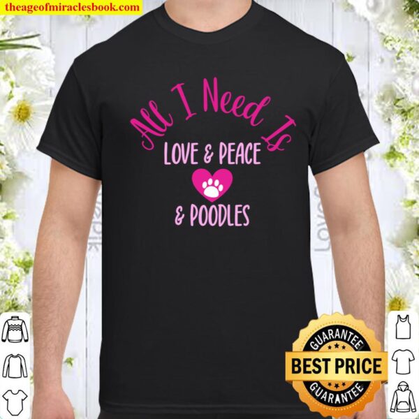 All I Need Is Love _ Peace _ Poodles Fun Valentine Dog Humor Shirt