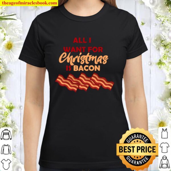 All I Want For Christmas Is Bacon XMAS Classic Women T-Shirt