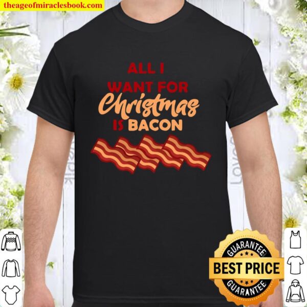 All I Want For Christmas Is Bacon XMAS Shirt