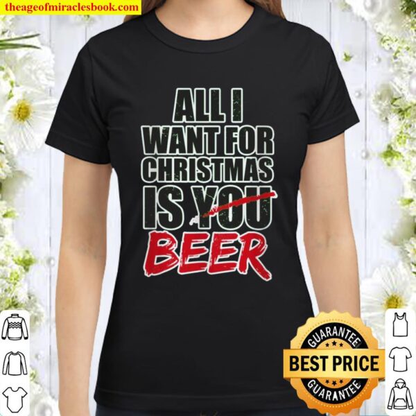 All I Want for Christmas is Beer Classic Women T-Shirt