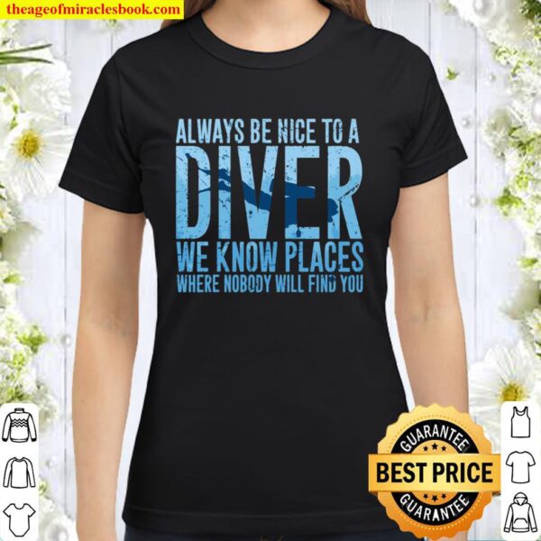 Always Be Nice To A Diver We Know Places Where Nobody Will Find Classic Women T-Shirt
