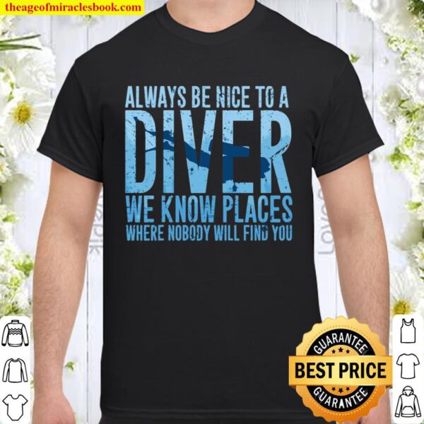 Always Be Nice To A Diver We Know Places Where Nobody Will Find Shirt