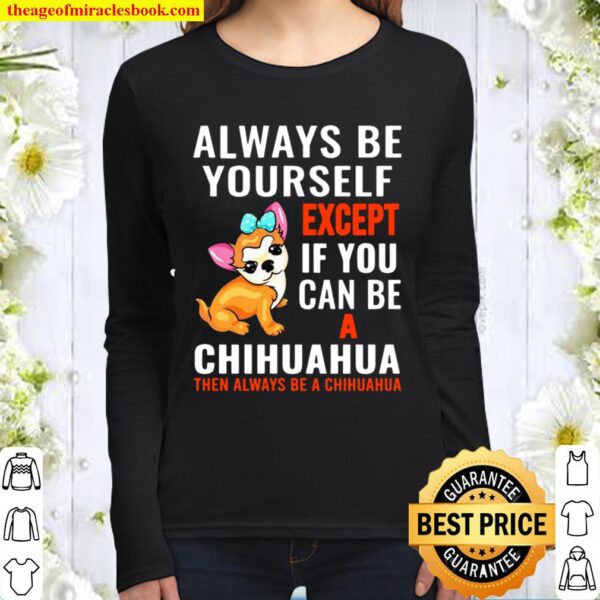 Always Be Yourself Except If You Can Be Chihuahua Women Long Sleeved