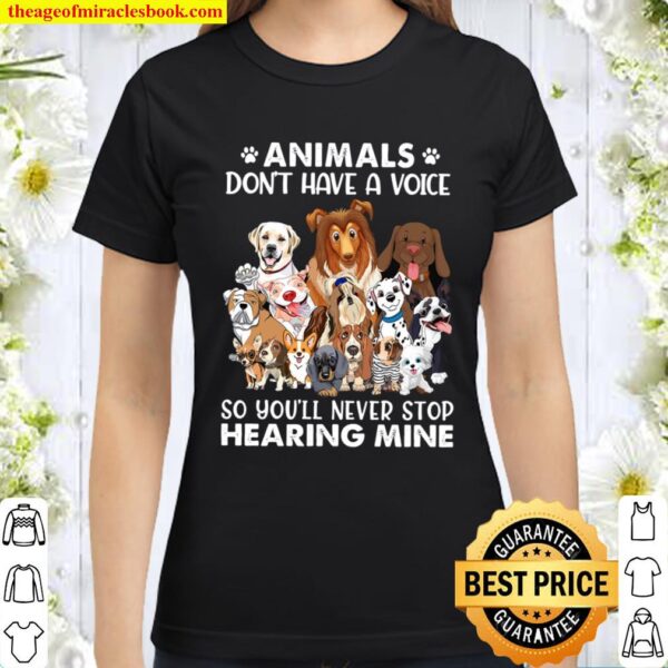 Animals Don_t Have A Voice So You_ll Never Stop Hearing Mine Dog Lover Classic Women T-Shirt