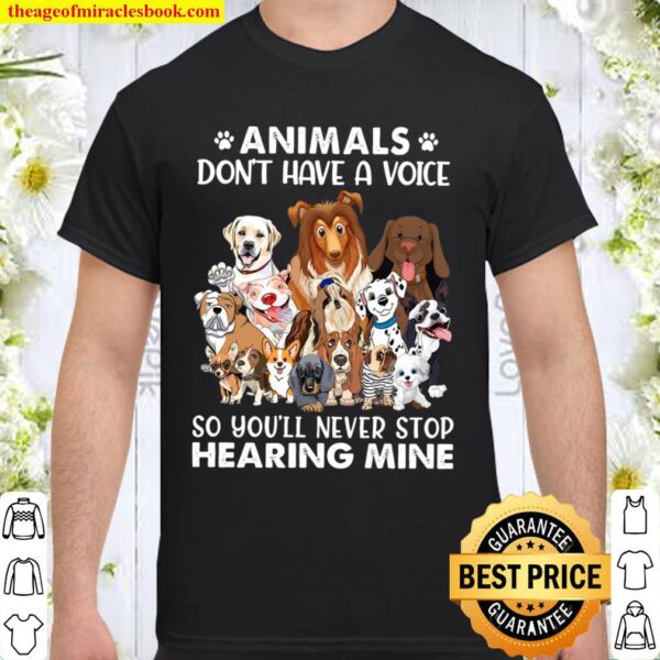 Animals Don_t Have A Voice So You_ll Never Stop Hearing Mine Dog Lover Shirt