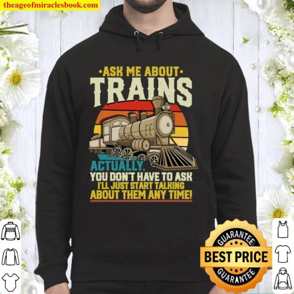 Ask Me About Trains Actually You Don’t Have To Ask About Them Any Time Hoodie