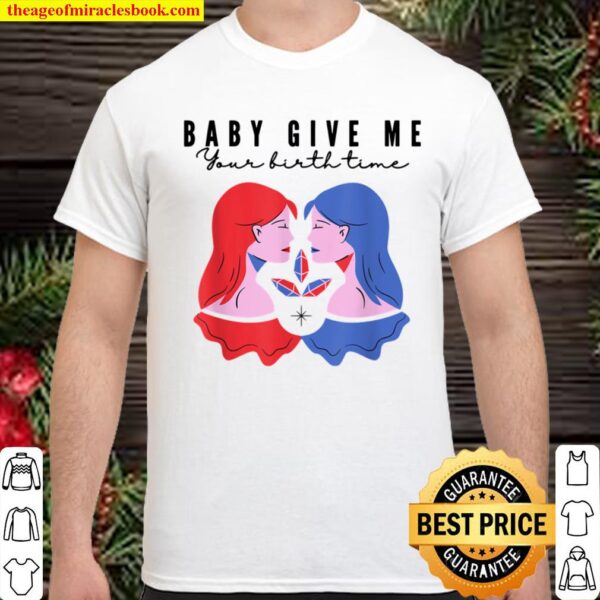 Baby Give Me Your birth time Shirt