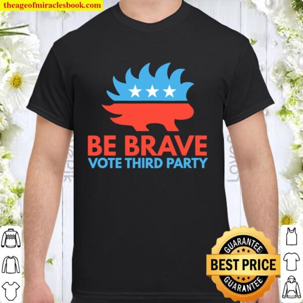 Be Brave, Vote Third Party Libertarian Porcupine Hedgehog Shirt