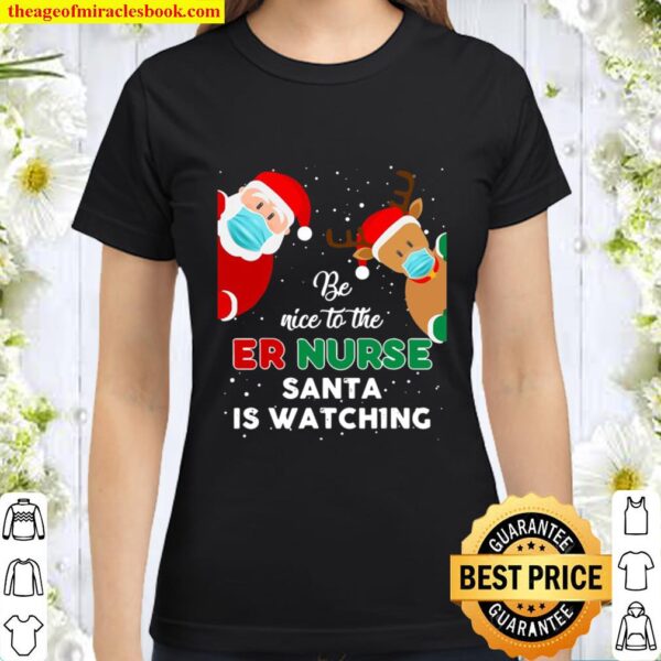 Be Nice To The Er Nurse Santa Is Watching Christmas Gift Classic Women T-Shirt