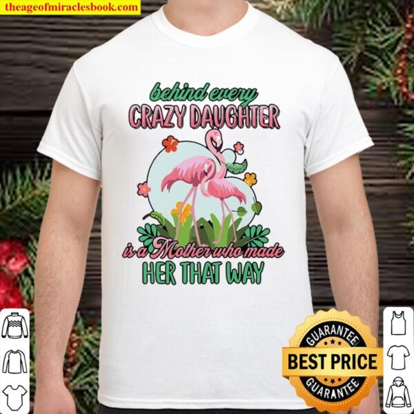 Behind Crazy Daughter Is A Mother Who Made Her That Way Shirt