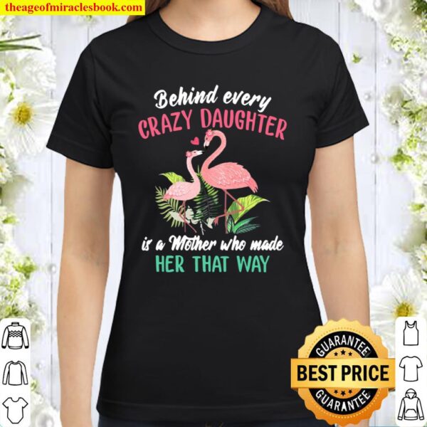 Behind Every Crazy Daughter Is A Mother Who Made Her That Way Flamingo Classic Women T-Shirt