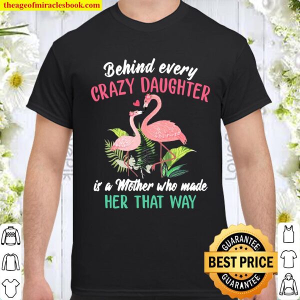 Behind Every Crazy Daughter Is A Mother Who Made Her That Way Flamingo Shirt