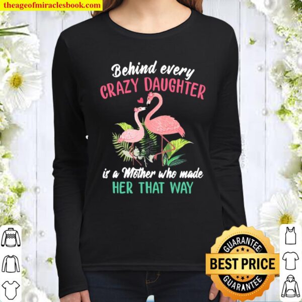 Behind Every Crazy Daughter Is A Mother Who Made Her That Way Flamingo Women Long Sleeved