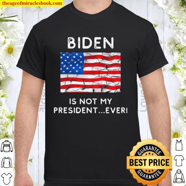 Biden Is Not My President Ever Political Pro Trump Shirt
