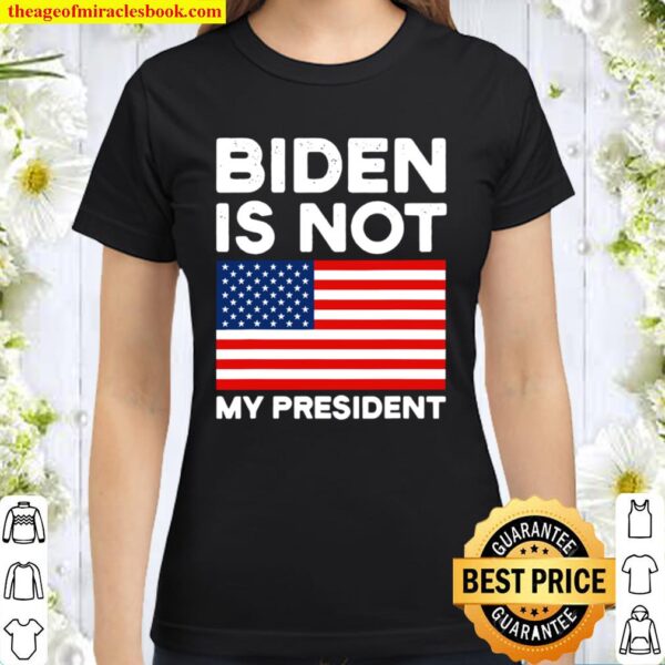 Biden Is Not My President Usa Patriotic Election Pro Trump American Fl Classic Women T-Shirt