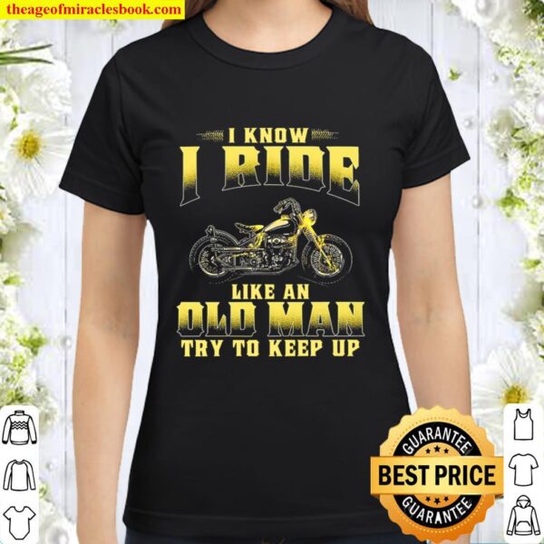 Biker I Know I Ride Like An Old Man Try To Keep Up Classic Women T-Shirt