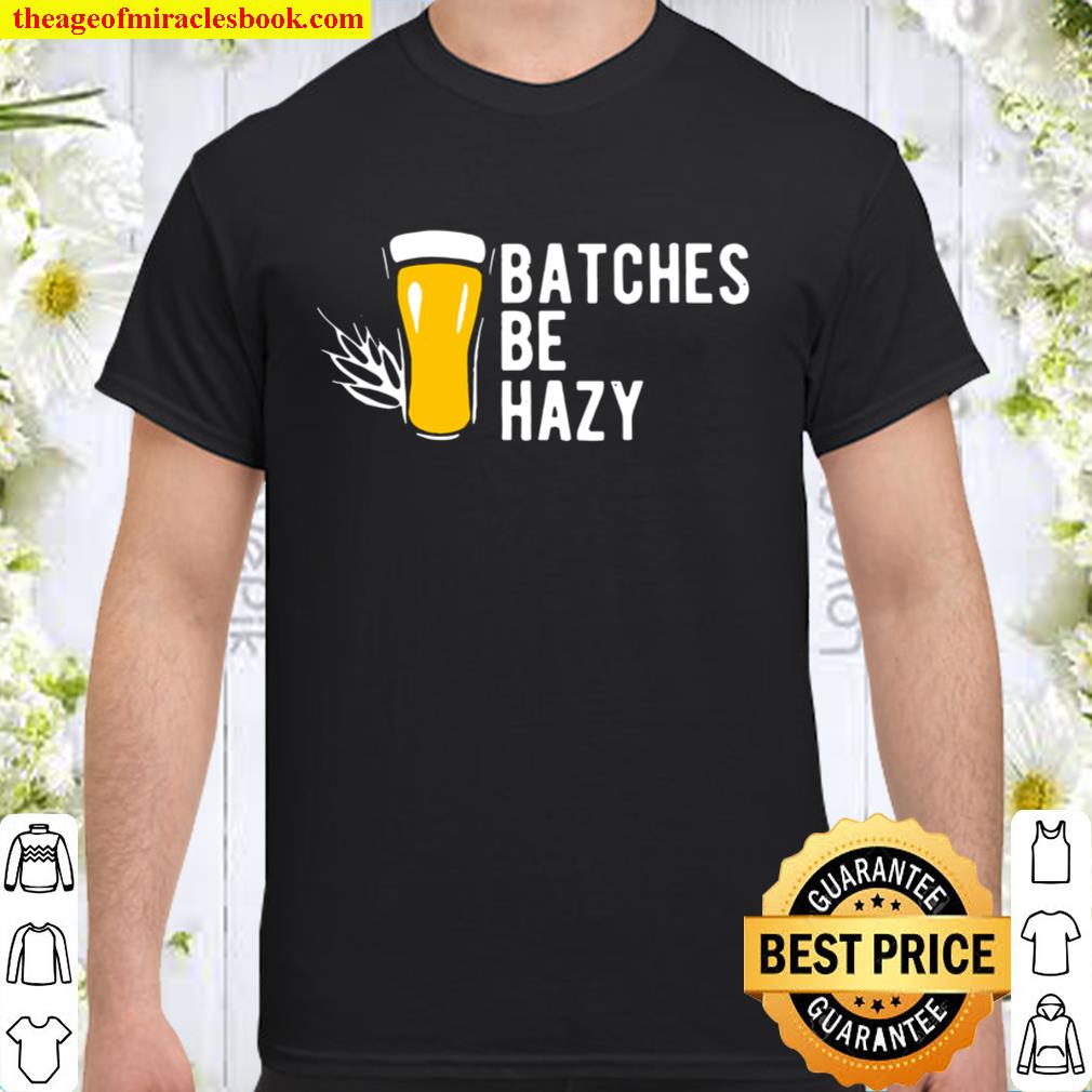 Brewer Batches Be Hazy new Shirt, Hoodie, Long Sleeved, SweatShirt
