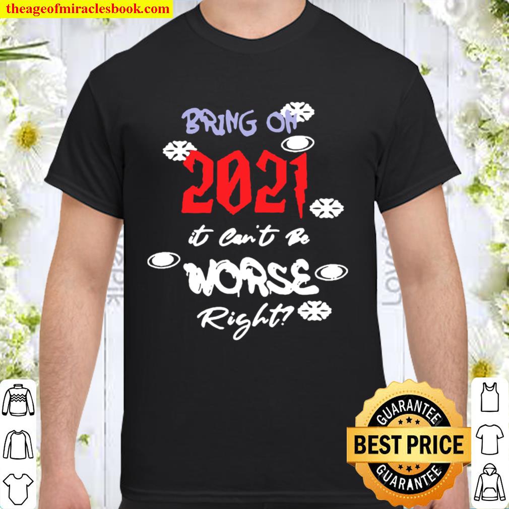 Bring On 2021 It Can’t Be Worse Right New Year Celebration new Shirt, Hoodie, Long Sleeved, SweatShirt