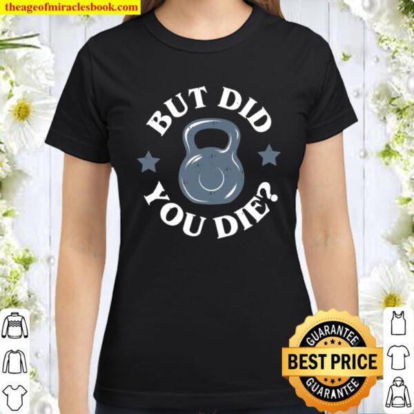 But Did You Die Kettlebell Gym Workout Classic Women T-Shirt