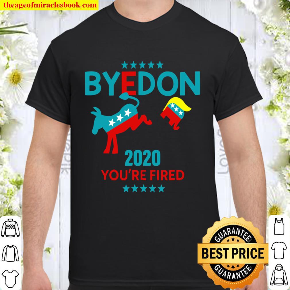 Byedon 2020 You’re Fired Funny Joe Biden Bye Don Anti-Trump 2020 Shirt, Hoodie, Long Sleeved, SweatShirt