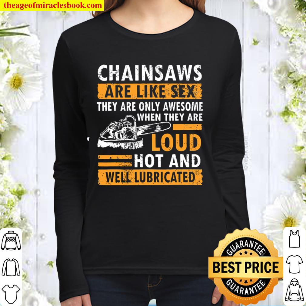 Chainsaws Are Like Sex There Are Only Awesome When They Are Loud Hot A Women Long Sleeved