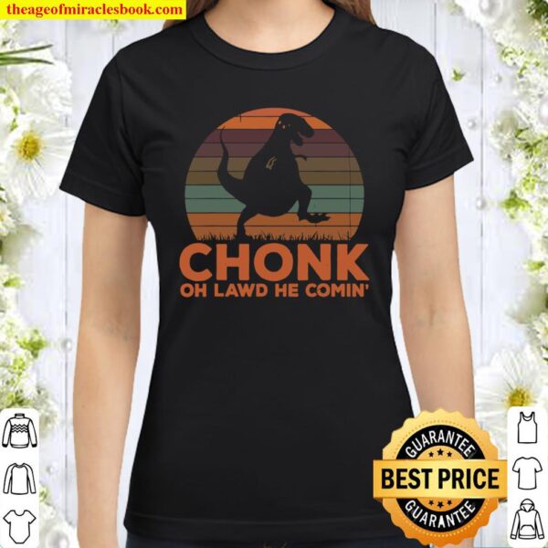 Chonk Oh Lawd He Comin_ Funny Dinosaur T Rex Fat Chunky Classic Women T-Shirt