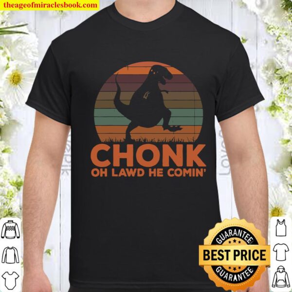 Chonk Oh Lawd He Comin_ Funny Dinosaur T Rex Fat Chunky Shirt