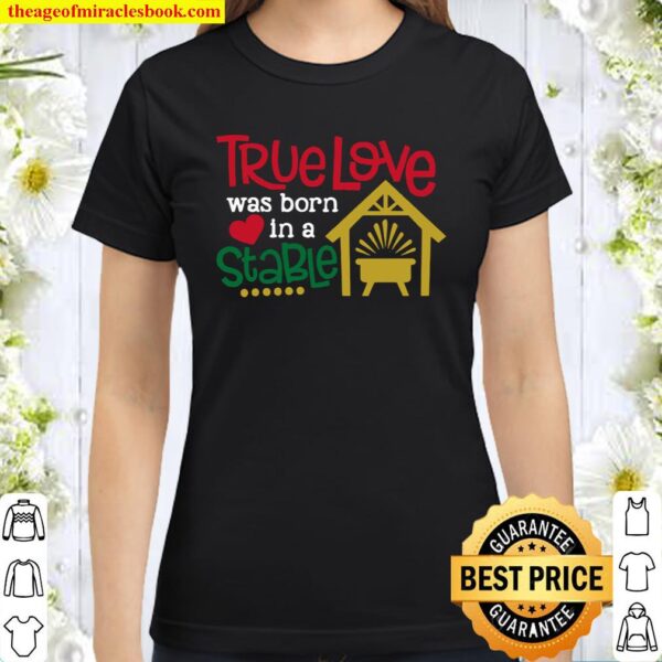 Christmas – True Love Was Born In A Stable Classic Women T-Shirt
