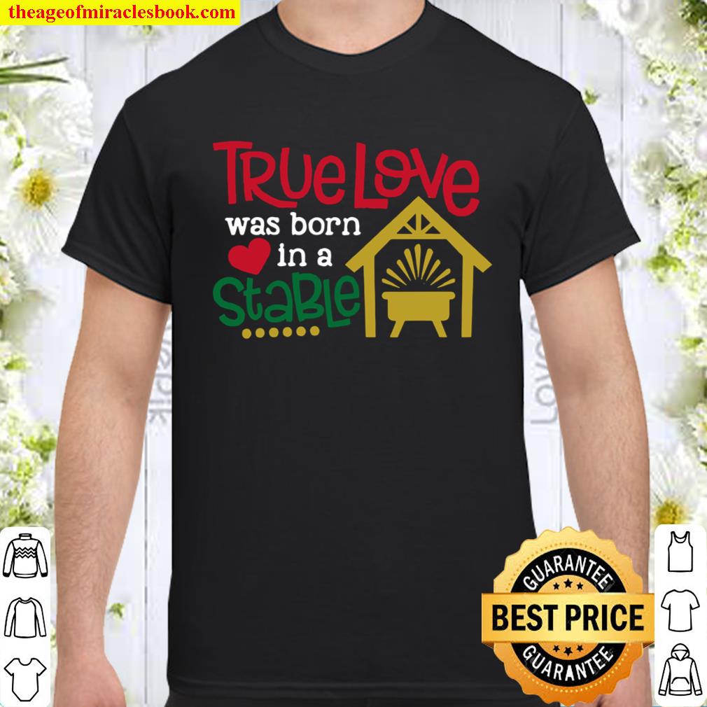 Christmas – True Love Was Born In A Stable Shirt