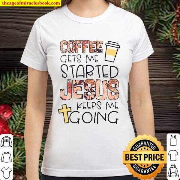 Coffee Gets Me Started Jesus Keeps Me Going Classic Women T-Shirt