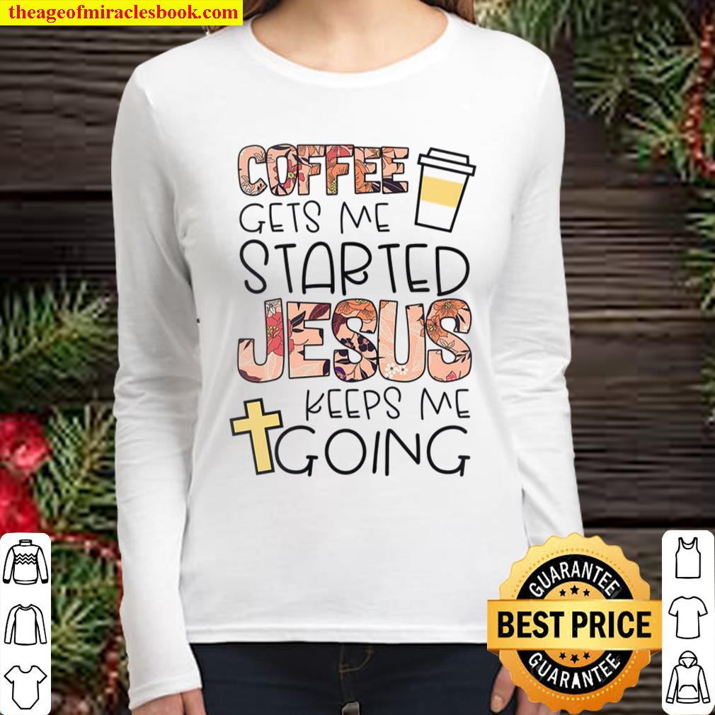 Coffee Gets Me Started Jesus Keeps Me Going Women Long Sleeved