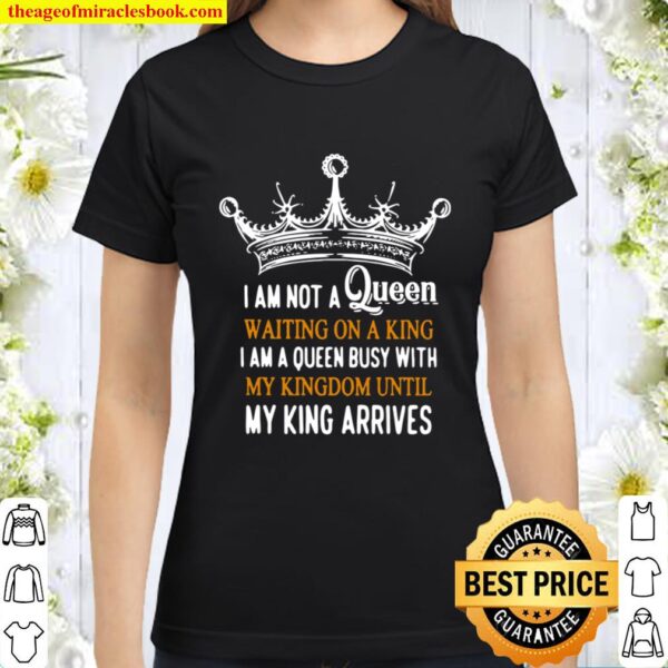 Crown I am not a Queen waiting on a king I am a Queen busy with my Kin Classic Women T-Shirt