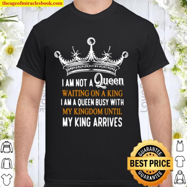 Crown I am not a Queen waiting on a king I am a Queen busy with my Kin Shirt
