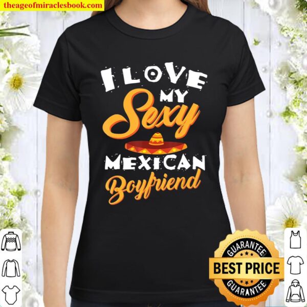 Cute I Love My Sexy Mexican Boyfriend Funny Girlfriend Gift Classic Women T-Shirt