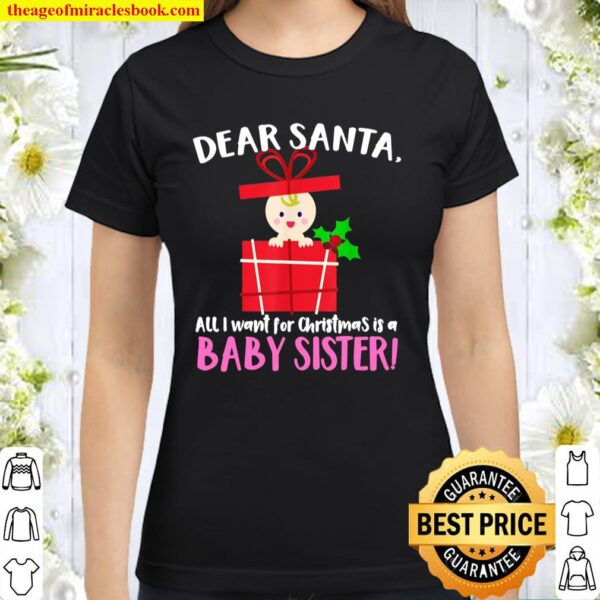 DEAR SANTA, All I want for Christmas is a BABY SISTER! Classic Women T-Shirt
