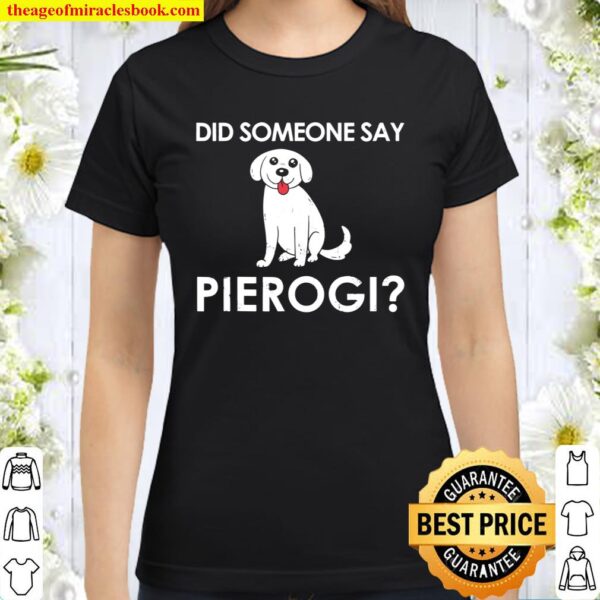 Did Someone Say Pierogi Dog Gift for a Polish Dog lover Classic Women T-Shirt