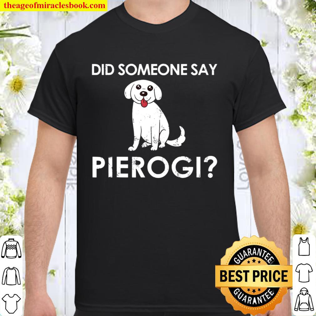 Did Someone Say Pierogi Dog Gift for a Polish Dog lover new Shirt, Hoodie, Long Sleeved, SweatShirt