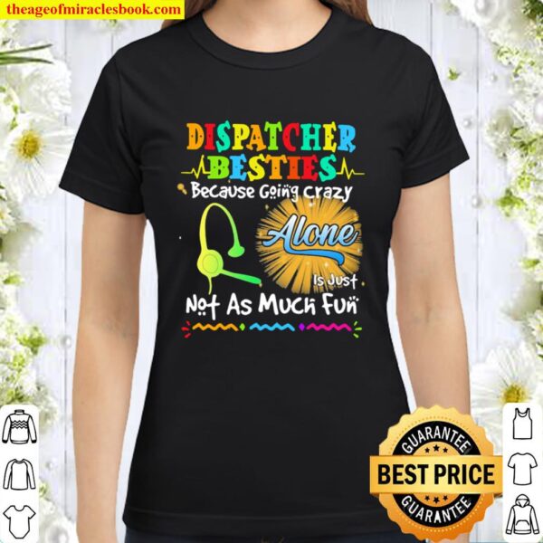Dispatcher Besties Because Going Crazy Alone Not As Much Fun Classic Women T-Shirt