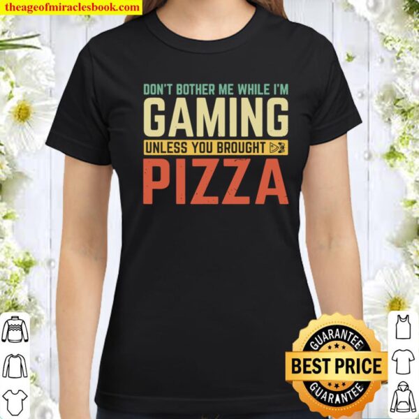 Don_t Bother Me While I_m Gaming Unless You Brought Pizza Classic Women T-Shirt