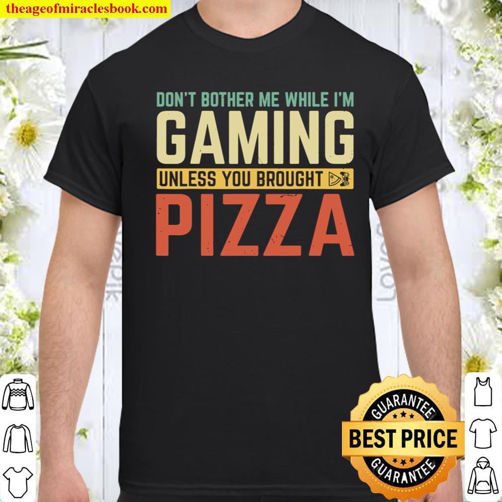 Don’t Bother Me While I’m Gaming Unless You Brought Pizza T-Shirt