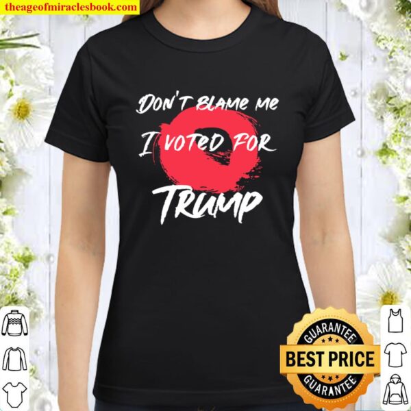 Don’t Blame Me I Voted For Trump President Election Classic Women T-Shirt