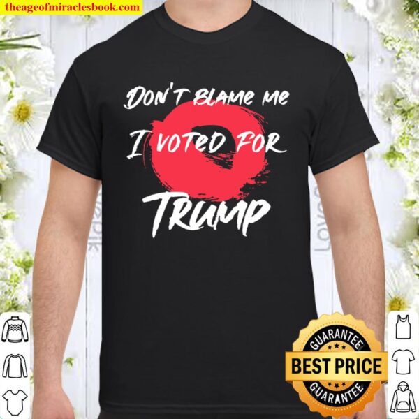 Don’t Blame Me I Voted For Trump President Election Shirt