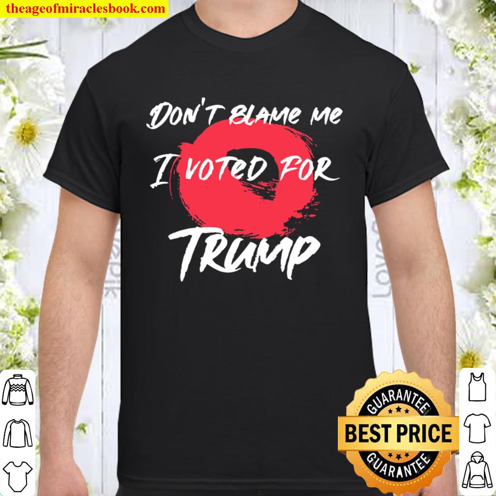 Don’t Blame Me I Voted For Trump President Election new Shirt, Hoodie, Long Sleeved, SweatShirt